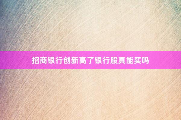 招商银行创新高了银行股真能买吗