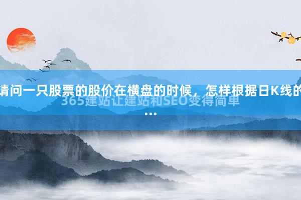 请问一只股票的股价在横盘的时候，怎样根据日K线的...