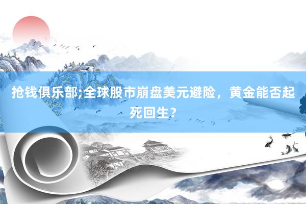 抢钱俱乐部;全球股市崩盘美元避险，黄金能否起死回生？