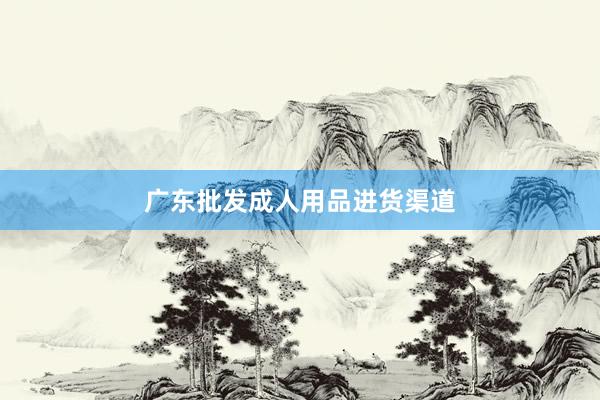广东批发成人用品进货渠道