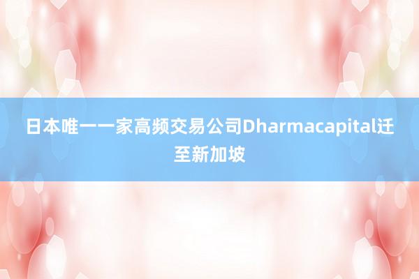 日本唯一一家高频交易公司Dharmacapital迁至新加坡