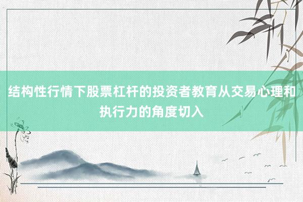 结构性行情下股票杠杆的投资者教育从交易心理和执行力的角度切入