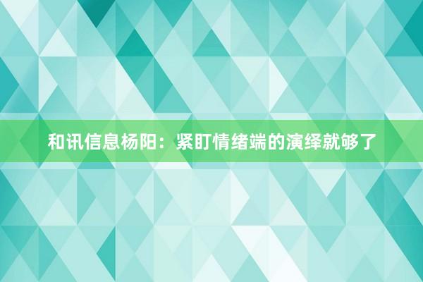 和讯信息杨阳：紧盯情绪端的演绎就够了
