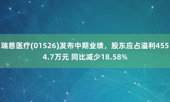 瑞慈医疗(01526)发布中期业绩，股东应占溢利4554.7万元 同比减少18.58%