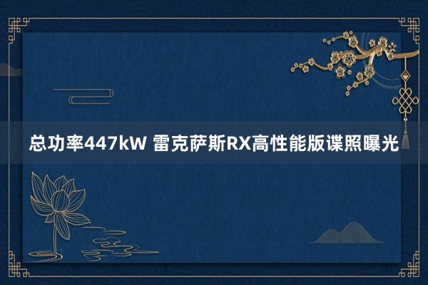 总功率447kW 雷克萨斯RX高性能版谍照曝光