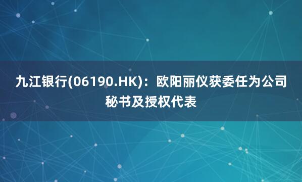 九江银行(06190.HK)：欧阳丽仪获委任为公司秘书及授权代表