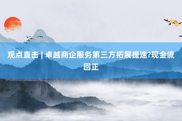 观点直击 | 卓越商企服务第三方拓展提速?现金流回正
