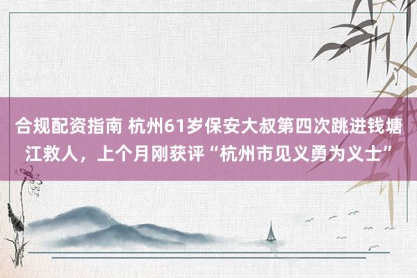 合规配资指南 杭州61岁保安大叔第四次跳进钱塘江救人，上个月刚获评“杭州市见义勇为义士”