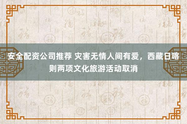 安全配资公司推荐 灾害无情人间有爱，西藏日喀则两项文化旅游活动取消