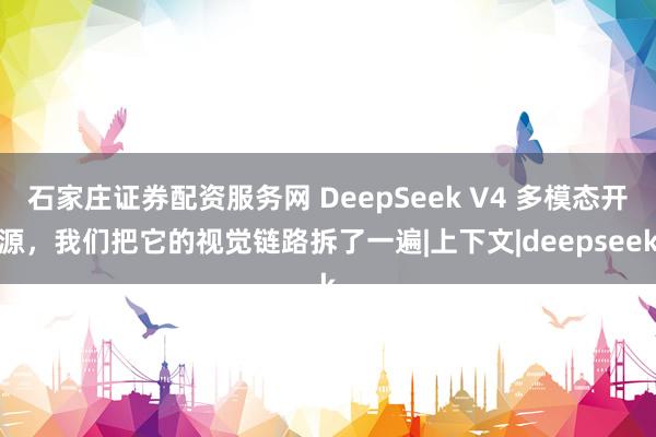 石家庄证券配资服务网 DeepSeek V4 多模态开源，我们把它的视觉链路拆了一遍|上下文|deepseek