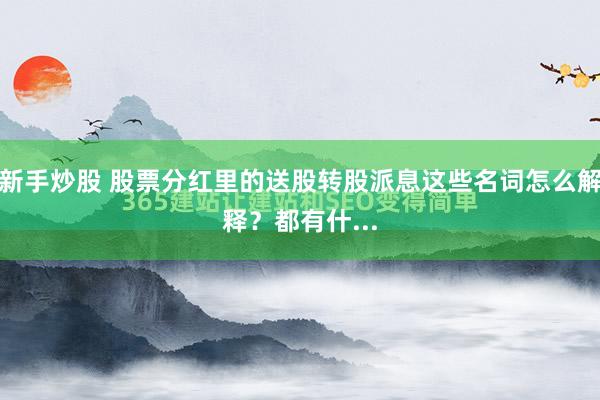 新手炒股 股票分红里的送股转股派息这些名词怎么解释？都有什...