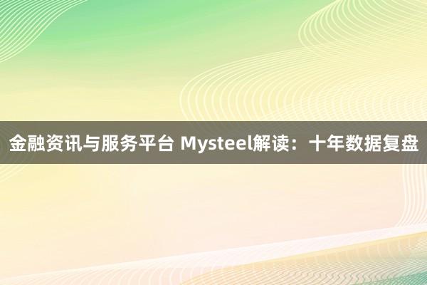 金融资讯与服务平台 Mysteel解读：十年数据复盘