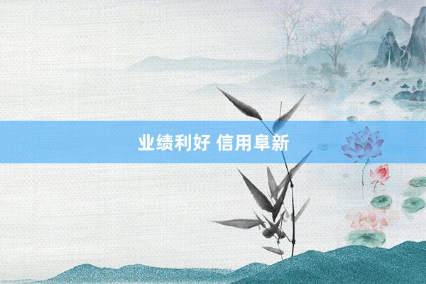 业绩利好 信用阜新