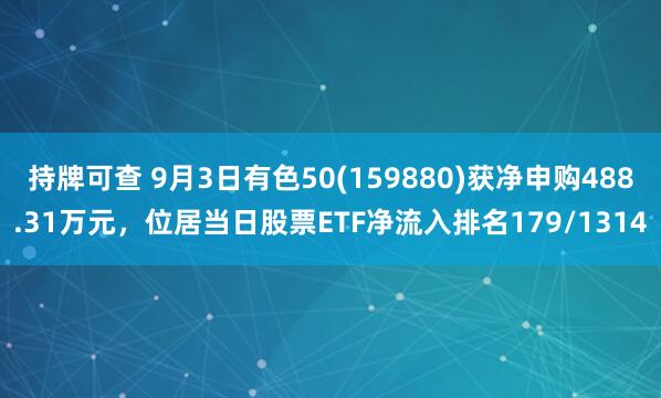 持牌可查 9月3日有色50(159880)获净申购488.31万元，位居当日股票ETF净流入排名179/1314