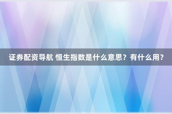 证券配资导航 恒生指数是什么意思？有什么用？