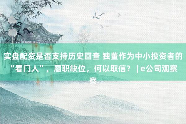 实盘配资是否支持历史回查 独董作为中小投资者的“看门人”，履职缺位，何以取信？ | e公司观察