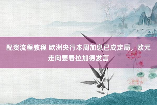 配资流程教程 欧洲央行本周加息已成定局，欧元走向要看拉加德发言