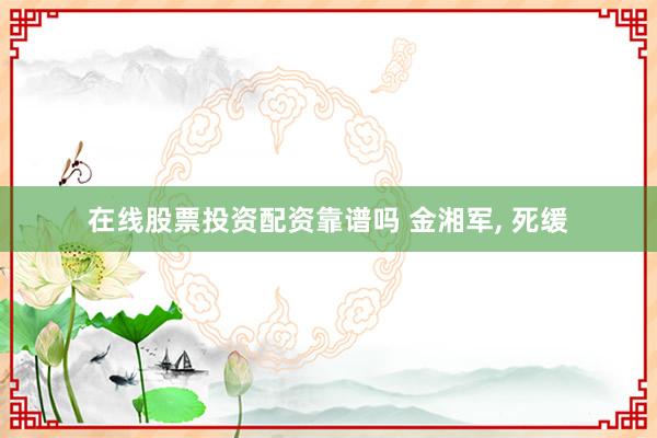 在线股票投资配资靠谱吗 金湘军, 死缓