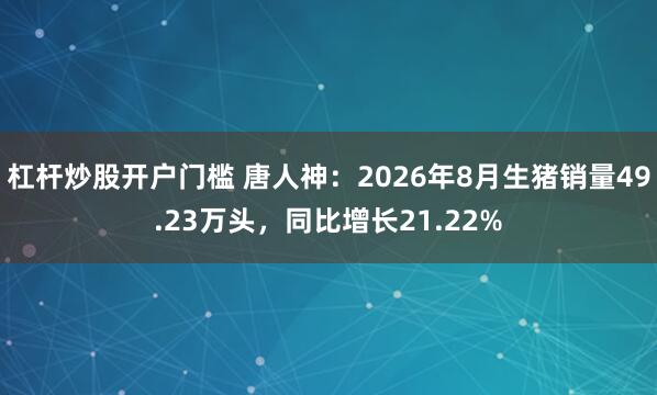 杠杆炒股开户门槛 唐人神：2026年8月生猪销量49.23万头，同比增长21.22%