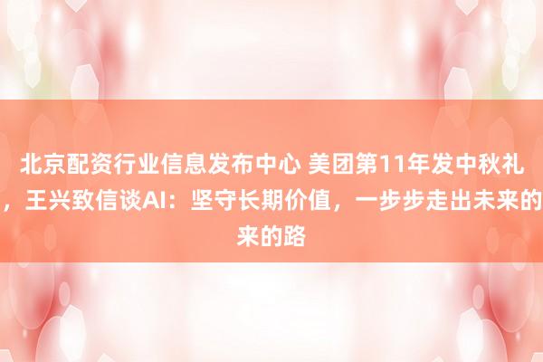北京配资行业信息发布中心 美团第11年发中秋礼盒，王兴致信谈AI：坚守长期价值，一步步走出未来的路