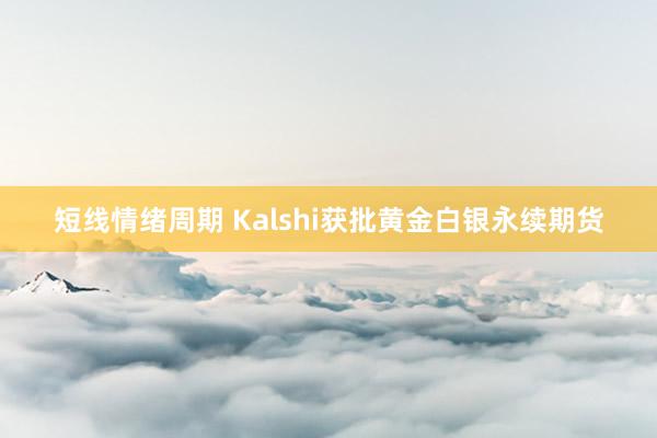 短线情绪周期 Kalshi获批黄金白银永续期货