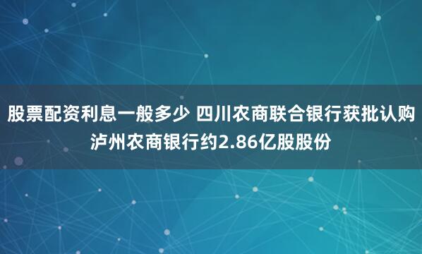 股票配资利息一般多少 四川农商联合银行获批认购泸州农商银行约2.86亿股股份
