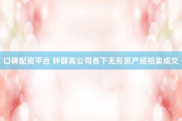 口碑配资平台 钟薛高公司名下无形资产经拍卖成交