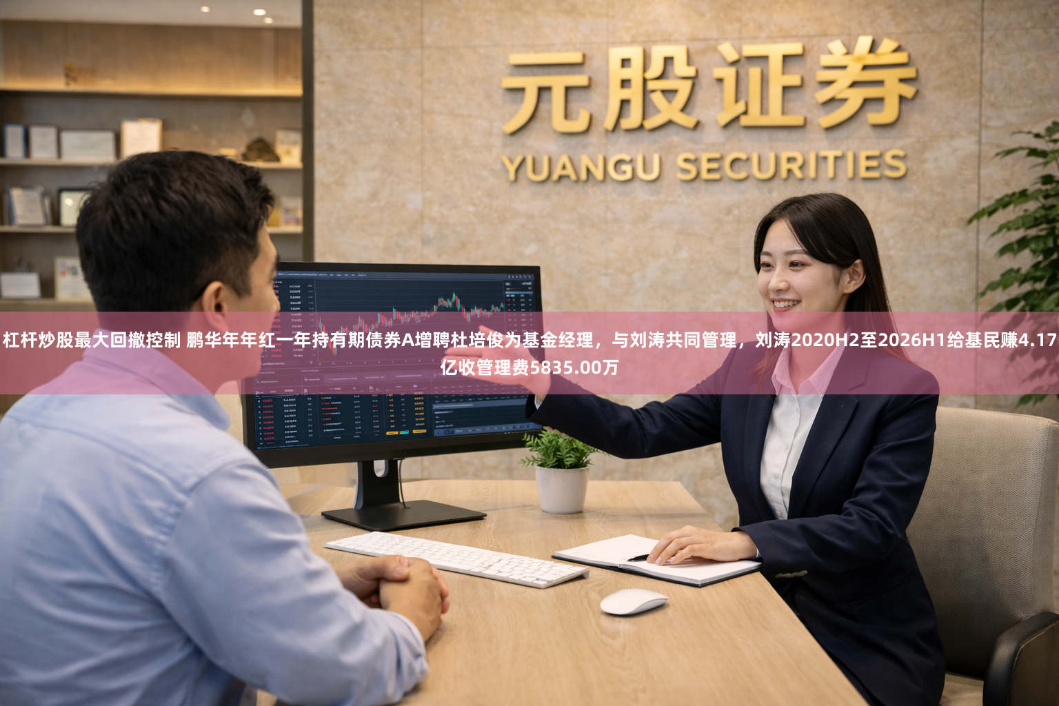 杠杆炒股最大回撤控制 鹏华年年红一年持有期债券A增聘杜培俊为基金经理，与刘涛共同管理，刘涛2020H2至2026H1给基民赚4.17亿收管理费5835.00万