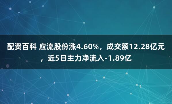 配资百科 应流股份涨4.60%，成交额12.28亿元，近5日主力净流入-1.89亿