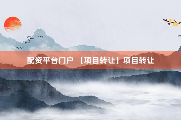 配资平台门户 【项目转让】项目转让