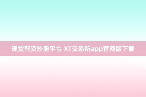 现货配资炒股平台 XT交易所app官网版下载