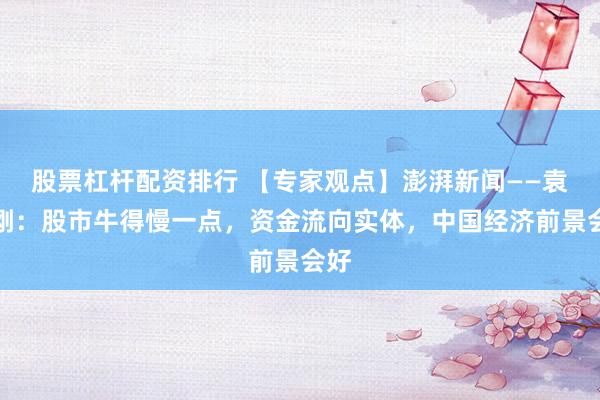 股票杠杆配资排行 【专家观点】澎湃新闻——袁志刚：股市牛得慢一点，资金流向实体，中国经济前景会好
