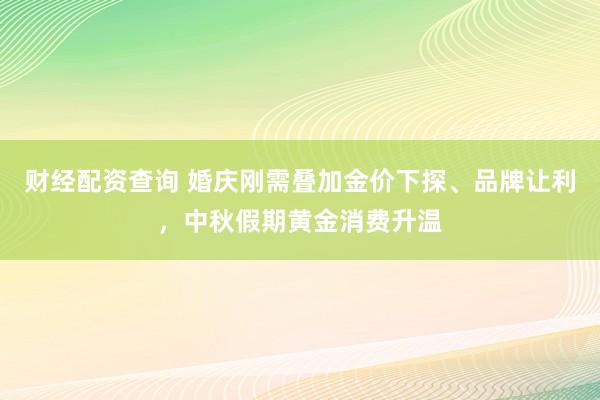 财经配资查询 婚庆刚需叠加金价下探、品牌让利，中秋假期黄金消费升温