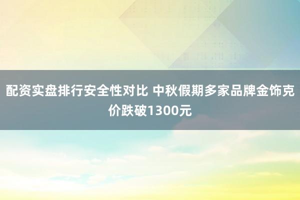 配资实盘排行安全性对比 中秋假期多家品牌金饰克价跌破1300元