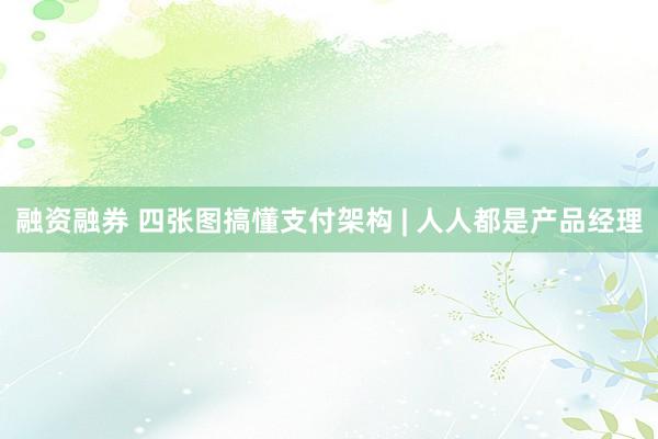 融资融券 四张图搞懂支付架构 | 人人都是产品经理