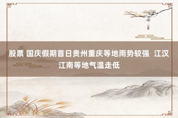 股票 国庆假期首日贵州重庆等地雨势较强  江汉江南等地气温走低