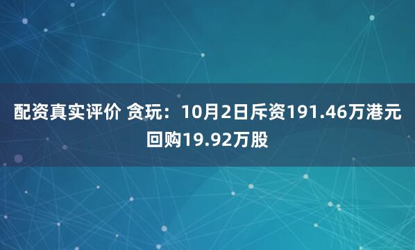 配资真实评价 贪玩：10月2日斥资191.46万港元回购19.92万股