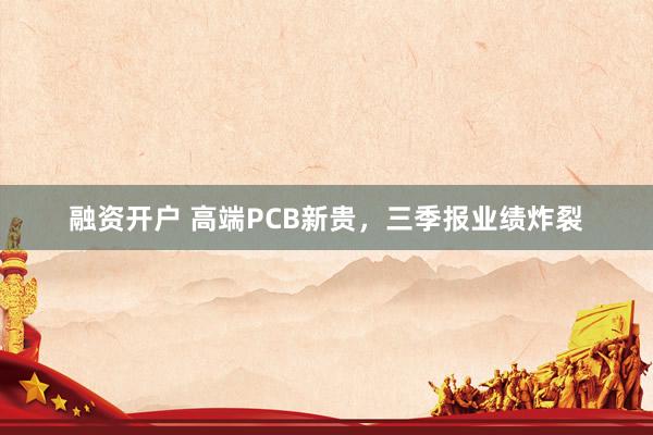 融资开户 高端PCB新贵，三季报业绩炸裂