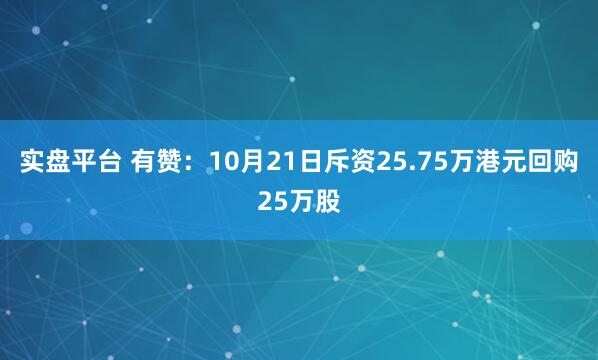 实盘平台 有赞：10月21日斥资25.75万港元回购25万股