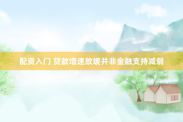 配资入门 贷款增速放缓并非金融支持减弱