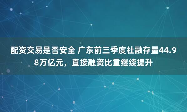 配资交易是否安全 广东前三季度社融存量44.98万亿元，直接融资比重继续提升