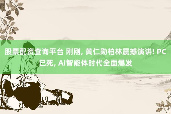 股票配资查询平台 刚刚, 黄仁勋柏林震撼演讲! PC已死, AI智能体时代全面爆发