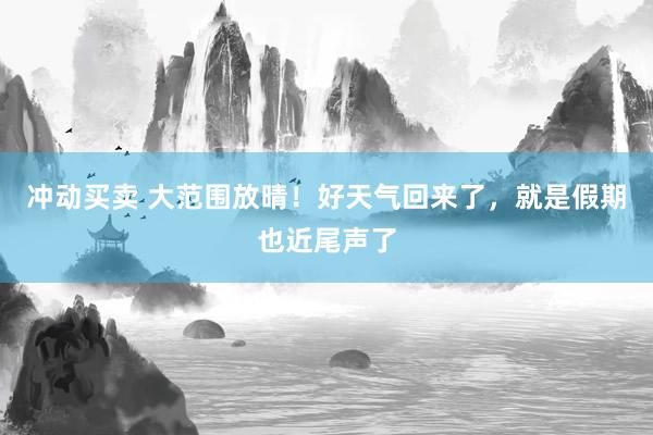 冲动买卖 大范围放晴!好天气回来了,就是假期也近尾声了