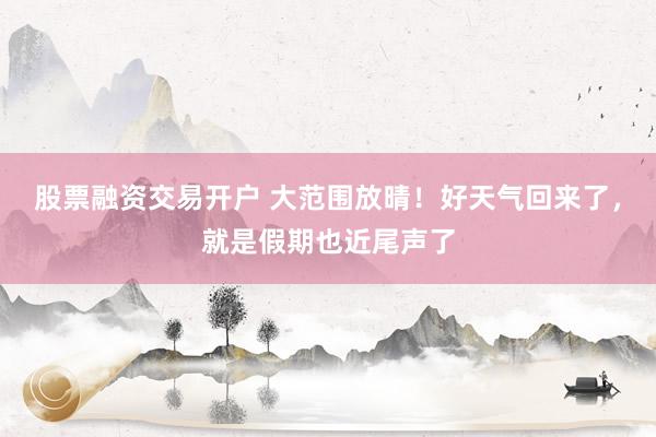 股票融资交易开户 大范围放晴！好天气回来了，就是假期也近尾声了